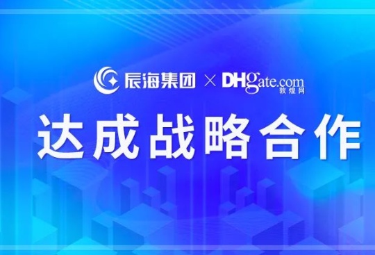 辰海集团与敦煌网达成合作 成后者官方推荐合规服务商